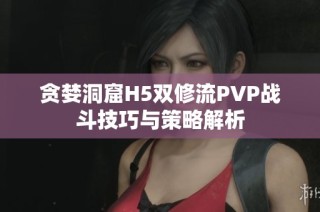 贪婪洞窟H5双修流PVP战斗技巧与策略解析