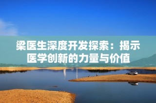 梁医生深度开发探索：揭示医学创新的力量与价值