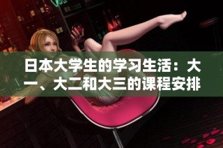 日本大学生的学习生活：大一、大二和大三的课程安排分析