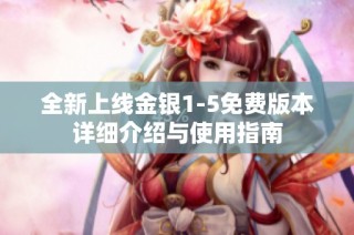 全新上线金银1-5免费版本详细介绍与使用指南
