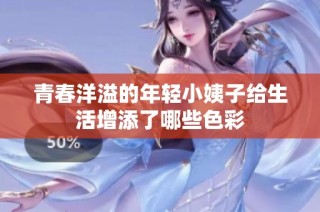 青春洋溢的年轻小姨子给生活增添了哪些色彩