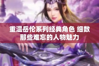重温岳伦系列经典角色 细数那些难忘的人物魅力