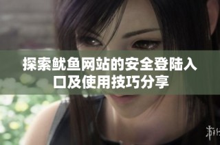 探索鱿鱼网站的安全登陆入口及使用技巧分享