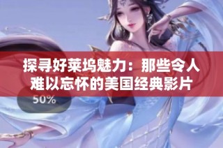 探寻好莱坞魅力：那些令人难以忘怀的美国经典影片