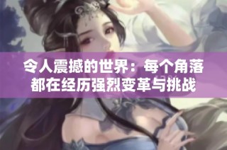 令人震撼的世界：每个角落都在经历强烈变革与挑战