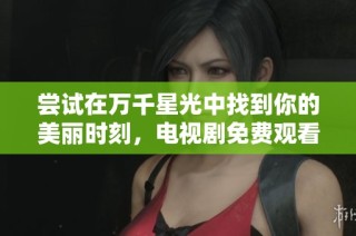 尝试在万千星光中找到你的美丽时刻，电视剧免费观看
