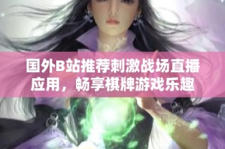 国外B站推荐刺激战场直播应用，畅享棋牌游戏乐趣
