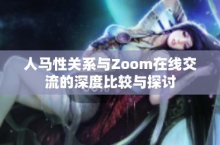 人马性关系与Zoom在线交流的深度比较与探讨