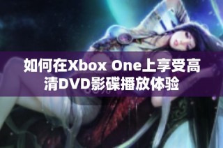 如何在Xbox One上享受高清DVD影碟播放体验