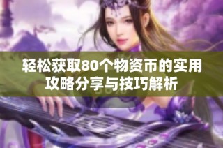轻松获取80个物资币的实用攻略分享与技巧解析