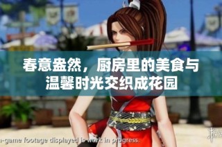春意盎然，厨房里的美食与温馨时光交织成花园