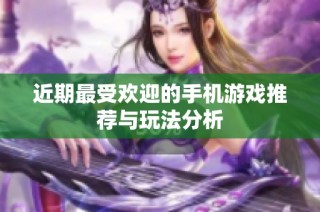 近期最受欢迎的手机游戏推荐与玩法分析
