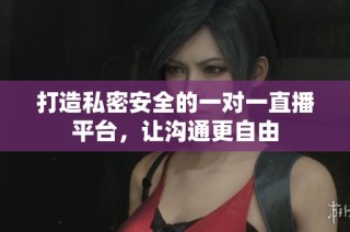 打造私密安全的一对一直播平台，让沟通更自由