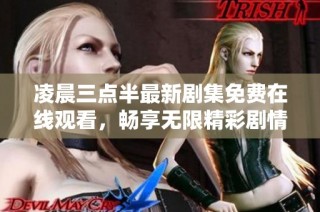 凌晨三点半最新剧集免费在线观看，畅享无限精彩剧情