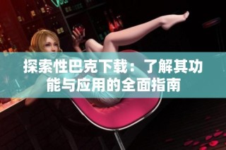探索性巴克下载：了解其功能与应用的全面指南