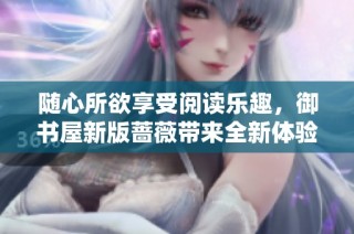 随心所欲享受阅读乐趣，御书屋新版蔷薇带来全新体验