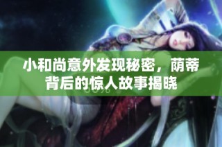 小和尚意外发现秘密，荫蒂背后的惊人故事揭晓