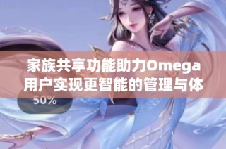 家族共享功能助力Omega用户实现更智能的管理与体验