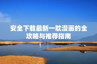 安全下载最新一耽漫画的全攻略与推荐指南