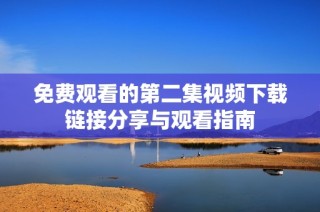 免费观看的第二集视频下载链接分享与观看指南