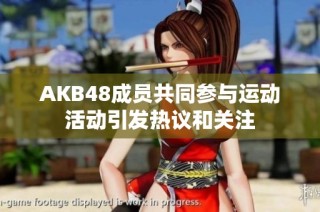 AKB48成员共同参与运动活动引发热议和关注