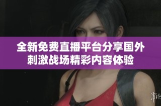 全新免费直播平台分享国外刺激战场精彩内容体验