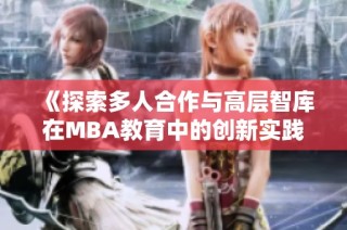《探索多人合作与高层智库在MBA教育中的创新实践》