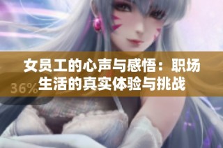 女员工的心声与感悟：职场生活的真实体验与挑战