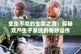 生生不息的生命之源：探秘双产生子系统的奇妙运作
