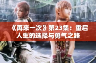 《再来一次》第23集：重启人生的选择与勇气之路