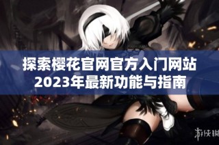 探索樱花官网官方入门网站2023年最新功能与指南