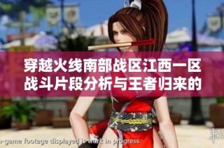 穿越火线南部战区江西一区战斗片段分析与王者归来的探索