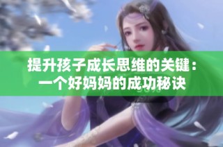 提升孩子成长思维的关键：一个好妈妈的成功秘诀