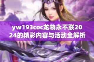 yw193coc龙物永不联2024的精彩内容与活动全解析