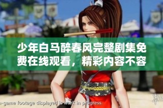 少年白马醉春风完整剧集免费在线观看，精彩内容不容错过