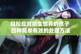 轻松应对娇生惯养的孩子 四种简单有效的处理方法