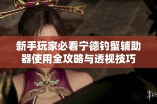 新手玩家必看宁德钓蟹辅助器使用全攻略与透视技巧