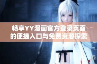 畅享YY漫画官方登录页面的便捷入口与免费资源探索