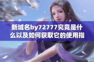 新域名by72777究竟是什么以及如何获取它的使用指南