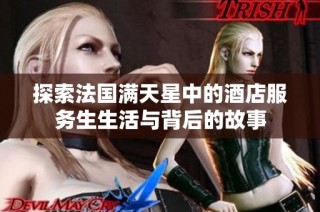 探索法国满天星中的酒店服务生生活与背后的故事
