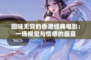 回味无穷的香港经典电影：一场视觉与情感的盛宴