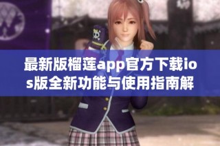 最新版榴莲app官方下载ios版全新功能与使用指南解读