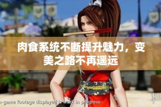 肉食系统不断提升魅力，变美之路不再遥远