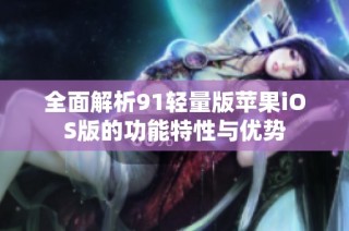 全面解析91轻量版苹果iOS版的功能特性与优势
