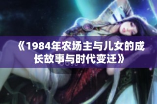 《1984年农场主与儿女的成长故事与时代变迁》