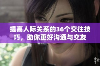 提高人际关系的36个交往技巧，助你更好沟通与交友