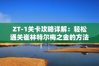 ZT-1关卡攻略详解：轻松通关崔林特尔梅之金的方法与技巧