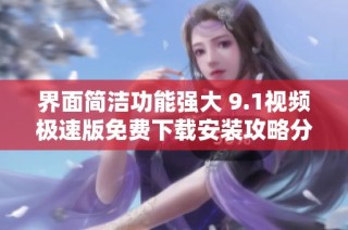 界面简洁功能强大 9.1视频极速版免费下载安装攻略分享