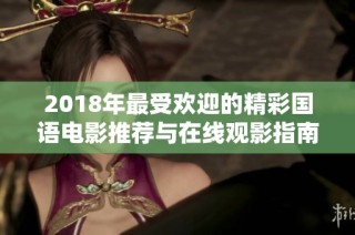 2018年最受欢迎的精彩国语电影推荐与在线观影指南