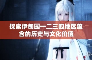 探索伊甸园一二三四地区蕴含的历史与文化价值